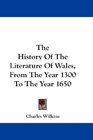 The History Of The Literature Of Wales From The Year 1300 To The Year 1650