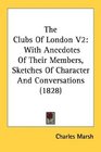 The Clubs Of London V2 With Anecdotes Of Their Members Sketches Of Character And Conversations