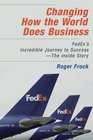 Changing How the World Does Business Fedex's Incredible Journey to Success  The Inside Story