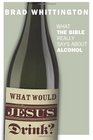 What Would Jesus Drink What the Bible Really Says About Alcohol