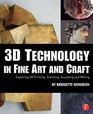 3D Technology in Fine Art and Craft Exploring 3D Printing Scanning Sculpting and Milling