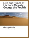 Life and Times of His Late Majesty George the Fourth