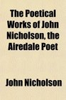 The Poetical Works of John Nicholson the Airedale Poet