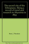 The sacred city of the Ethiopians Being a record of travel and research in Abyssinia in 1893