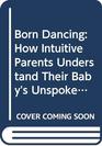 Born Dancing How Intuitive Parents Understand Their Baby's Unspoken Language and Natural Rhythms