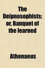 The Deipnosophists or Banquet of the learned