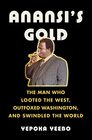 Anansi's Gold The Man Who Looted the West Outfoxed Washington and Swindled the World