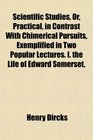 Scientific Studies Or Practical in Contrast With Chimerical Pursuits Exemplified in Two Popular Lectures I the Life of Edward Somerset
