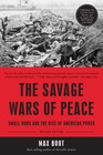 The Savage Wars of Peace Small Wars and the Rise of American Power