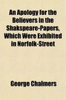An Apology for the Believers in the ShakspearePapers Which Were Exhibited in NorfolkStreet