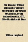 The Vision of William Langland or Langley According to the Version Rev and Enl by the Author About Ad 1377 Edited by Walter W Skeat