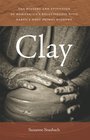 Clay The History and Evolution of Humankind's Relationship with Earth's Most Primal Element
