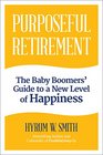Purposeful Retirement The Baby Boomers' Guide to a New Level of Happiness