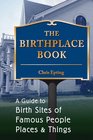The Birthplace Book A Guide to Birth Sites of Famous People Places and Things