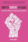 How to Survive a Plague The Story of How Activists and Scientists Tamed AIDS
