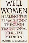 Well Women: Healing the Female Body Through Traditional Chinese Medicine