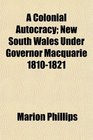A Colonial Autocracy New South Wales Under Governor Macquarie 18101821