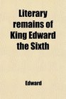 Literary remains of King Edward the Sixth