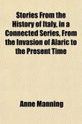 Stories From the History of Italy in a Connected Series From the Invasion of Alaric to the Present Time