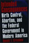 Intended Consequences Birth Control Abortion and the Federal Government in Modern America