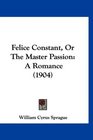 Felice Constant Or The Master Passion A Romance