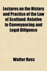 Lectures on the History and Practice of the Law of Scotland Relative to Conveyancing and Legal Diligence