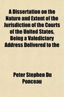 A Dissertation on the Nature and Extent of the Jurisdiction of the Courts of the United States Being a Valedictory Address Delivered to the