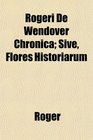 Rogeri De Wendover Chronica Sive Flores Historiarum