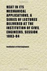Heat in Its Mechanical Applications a Series of Lectures Delivered at the Institution of Civil Engineers Session 188384