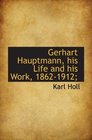 Gerhart Hauptmann his Life and his Work 18621912