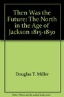 Then Was the Future The North in the Age of Jackson 18151850