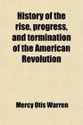 History of the rise progress and termination of the American Revolution