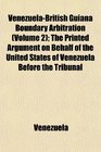 VenezuelaBritish Guiana Boundary Arbitration  The Printed Argument on Behalf of the United States of Venezuela Before the Tribunal