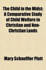 The Child in the Midst A Comparative Study of Child Welfare in Christian and NonChristian Lands