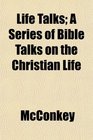 Life Talks A Series of Bible Talks on the Christian Life
