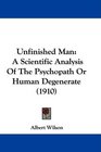 Unfinished Man A Scientific Analysis Of The Psychopath Or Human Degenerate