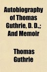 Autobiography of Thomas Guthrie D D And Memoir