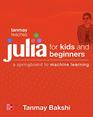 Tanmay Teaches Julia for Beginners A Springboard to Machine Learning for All Ages