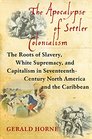 The Apocalypse of Settler Colonialism The Roots of Slavery White Supremacy and Capitalism in 17th Century North America and the Caribbean