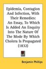 Epidemia Contagion And Infection With Their Remedies An Essay To Which Is Added An Enquiry Into The Nature Of The Mode By Which Cholera Is Propagated