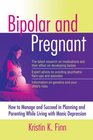 Bipolar and Pregnant How to Manage and Succeed in Planning and Parenting While Living with Manic Depression