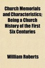Church Memorials and Characteristics Being a Church History of the First Six Centuries