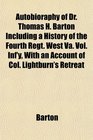 Autobioraphy of Dr Thomas H Barton Including a History of the Fourth Regt West Va Vol Inf'y With an Account of Col Lightburn's Retreat