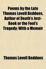 Poems by the Late Thomas Lovell Beddoes Author of Death's JestBook or the Fool's Tragedy With a Memoir