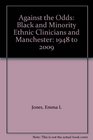 Against the Odds Black and Minority Ethnic Clinicians and Manchester 1948 to 2009
