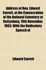 Address of Hon Edward Everett at the Consecration of the National Cemetery at Gettysburg 19th November 1863 With the Dedicatory Speech of