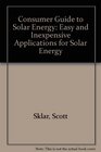 Consumer Guide to Solar Energy Easy and Inexpensive Applications for Solar Energy
