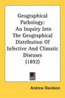 Geographical Pathology An Inquiry Into The Geographical Distribution Of Infective And Climatic Diseases