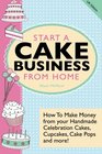 Start A Cake Business From Home How To Make Money from your Handmade Celebration Cakes Cupcakes Cake Pops and more UK Edition