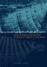 Building the Ultimate Dam John S Eastwood And the Control of Water in the West